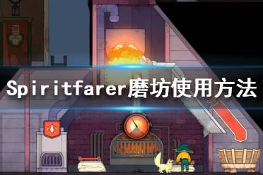 《Spiritfarer》磨坊怎么用？磨坊使用方法