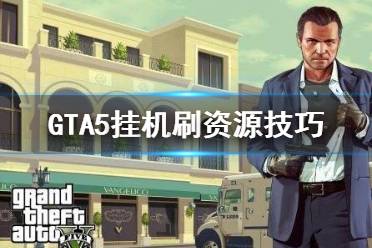 《GTA5》怎么掛機刷資源 掛機刷資源技巧