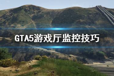 《GTA5》怎么監(jiān)控別人 游戲廳監(jiān)控技巧