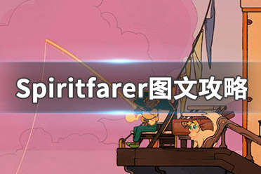 《Spiritfarer》圖文攻略：全劇情流程+全建筑+全資源+全菜譜+全靈魂+全船員+操作介紹+游戲介紹+游戲要點(diǎn)