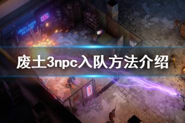 《廢土3》npc怎么招募？Wasteland3 npc入隊方法介紹