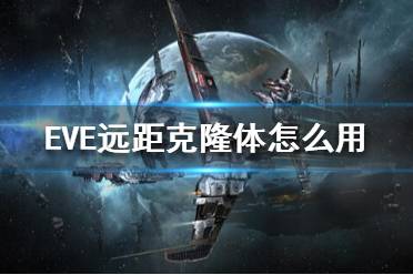 《EVE》遠距克隆體怎么用？遠距克隆體玩法攻略