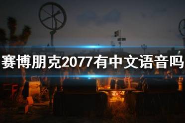 《賽博朋克2077》有中文語音嗎？中文配音介紹