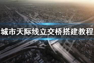 《城市天際線》立交橋怎么建 立交橋搭建教程