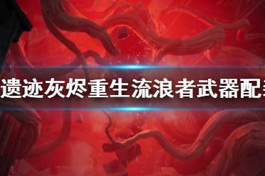 《遺跡灰燼重生》流浪者武器配裝思路分享 流浪者怎么搭配？