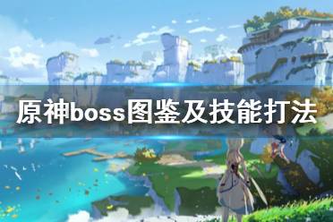 《原神》boss圖鑒及技能打法匯總 boss戰(zhàn)怎么打？