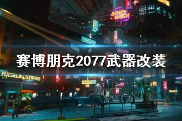 《賽博朋克2077》武器改裝怎么玩？武器改裝介紹