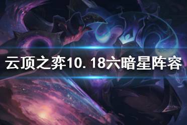 《云頂之弈》10.18六暗星怎么玩？10.18六暗星陣容推薦