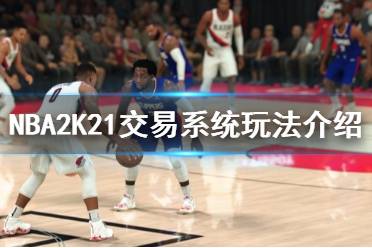 《NBA2K21》交易系統(tǒng)怎么玩 交易系統(tǒng)玩法介紹