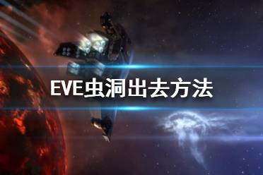 《EVE》蟲洞怎么出去？蟲洞出去方法