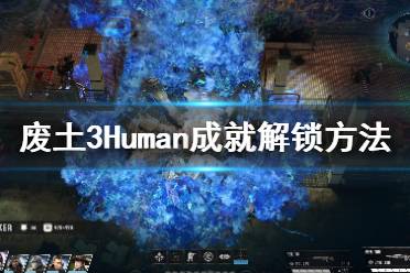 《廢土3》Human成就怎么解鎖？Human成就解鎖方法