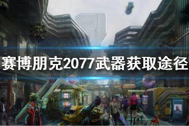 《賽博朋克2077》武器怎么獲得？武器獲取途徑分享