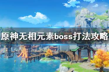 《原神》無相boss怎么打？無相元素boss打法攻略