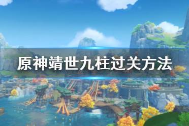 《原神》靖世九柱怎么過(guò)？靖世九柱過(guò)關(guān)方法