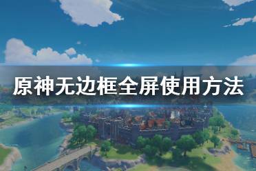  原神怎么用無(wú)邊框全屏？很多小伙伴可能還不清楚游戲中怎么使用無(wú)邊框全屏吧