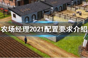  農(nóng)場(chǎng)經(jīng)理2021配置要求是什么？這是一款模擬經(jīng)營(yíng)SIM游戲