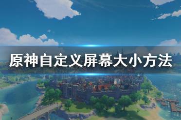  原神怎么自定義屏幕大小？很多小伙伴可能對(duì)游戲內(nèi)自帶的屏幕分辨率不是很滿意吧