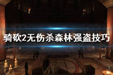  騎砍2無傷殺森林強(qiáng)盜技巧分享 這個無傷擊殺森林強(qiáng)盜的方法只有一顆樹就行