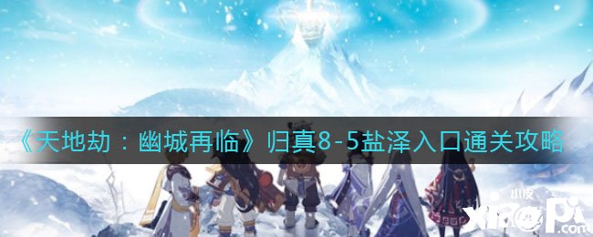 《天地劫：幽城再臨》歸真8-5鹽澤進口通關攻略