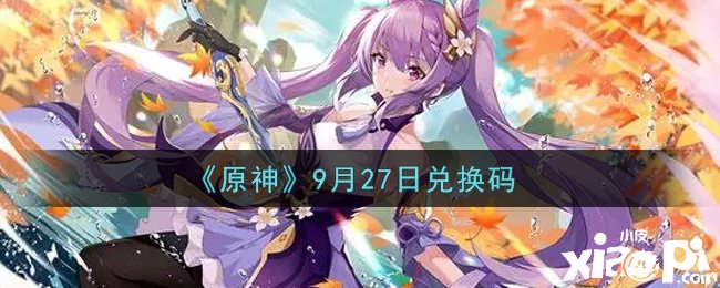 《原神》9月27日兌換碼是什么呢？9月27日兌換碼