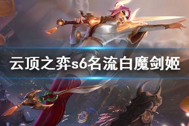 《云頂之弈》s6名流白魔劍姬怎么玩？s6名流白魔劍姬陣容分享