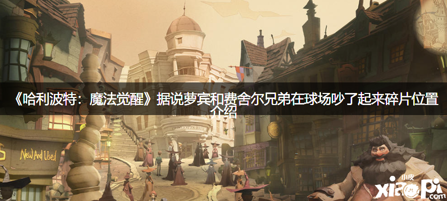 《哈利波特：邪術(shù)覺(jué)醒》聽(tīng)說(shuō)蘿賓和費(fèi)舍爾兄弟在球場(chǎng)吵了起來(lái)碎片位置先容