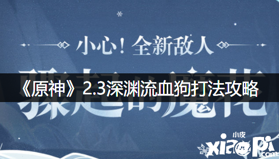 《原神》2.3深淵流血狗打法攻略