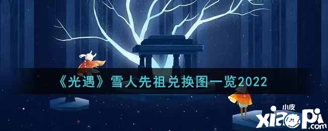 《光遇》雪人先祖兌換圖一覽2022