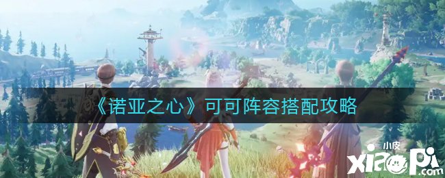 《諾亞之心》可可陣容搭配攻略