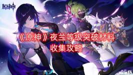  《原神》夜蘭等級(jí)突破材料收集攻略 從官方發(fā)的圖片可知