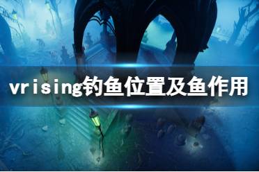 《吸血鬼崛起》魚有什么用？v rising釣魚位置及魚作用介紹