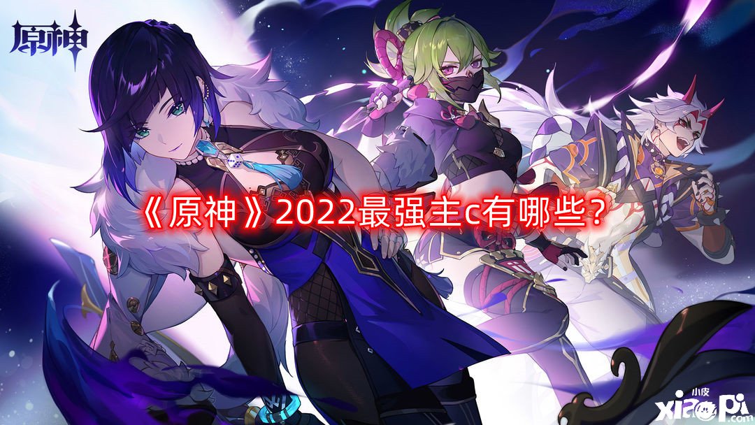 《原神》2022最強(qiáng)主c有哪些？2022最強(qiáng)主c排行一覽