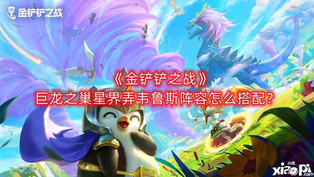 《金鏟鏟之戰(zhàn)》巨龍之巢星界弄韋魯斯陣容怎么搭配？巨龍之巢星界弄韋魯斯陣容搭配推薦