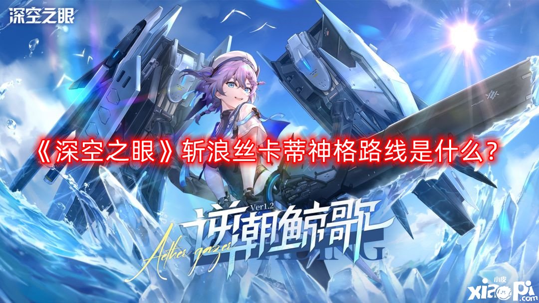 《深空之眼》斬浪絲卡蒂神格蹊徑是什么？斬浪絲卡蒂神格蹊徑推薦