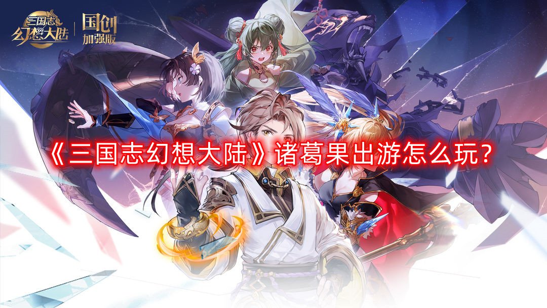 《三國志理想大陸》諸葛果出游怎么玩？諸葛果完美出游了局攻略