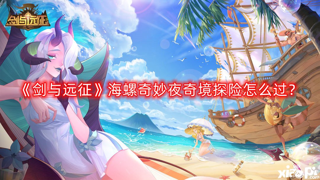 《劍與遠征》海螺奇妙夜奇境探險怎么過？海螺奇妙夜奇境探險通關(guān)攻略
