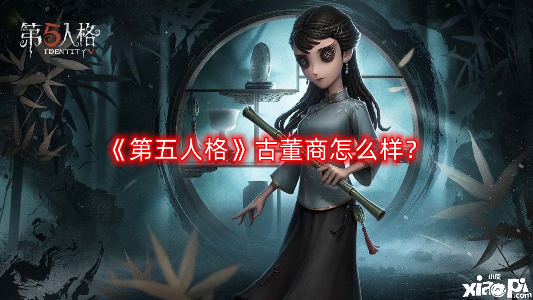 《第五人格》骨董商怎么樣？骨董商技術(shù)強(qiáng)度闡明