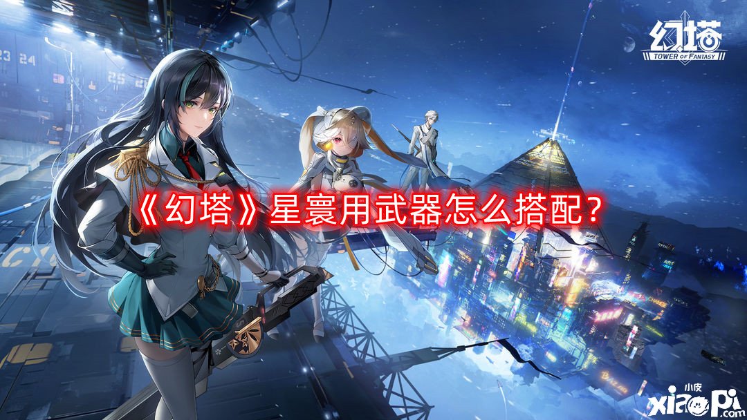 《幻塔》星寰用兵器怎么搭配？星寰兵器搭配推薦