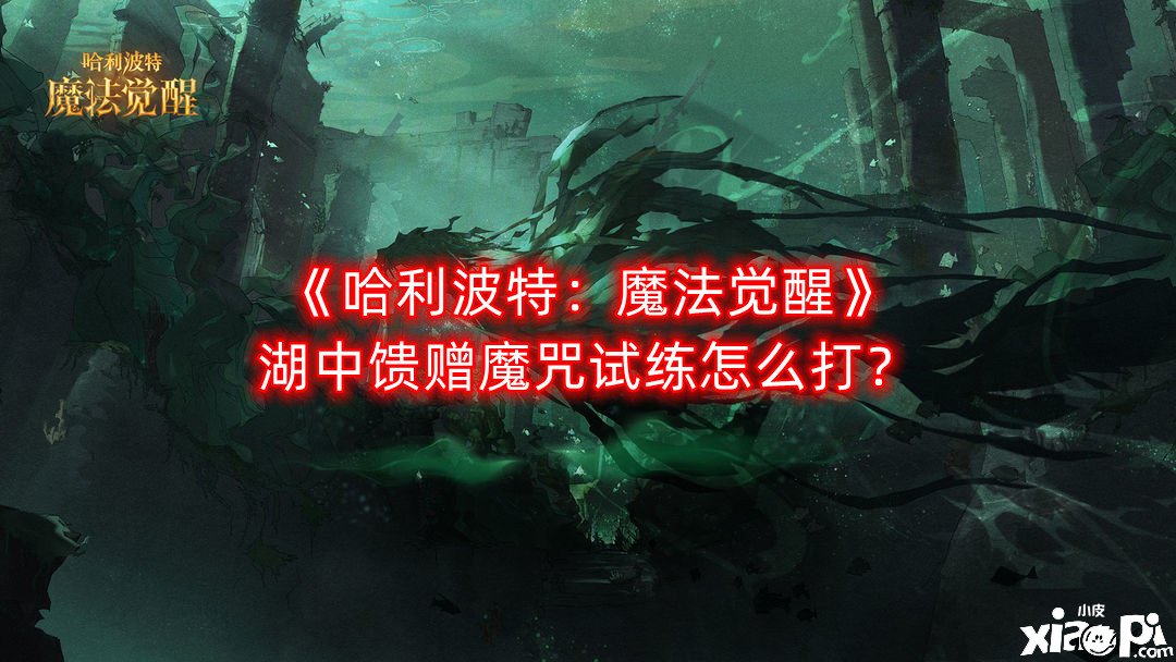 《哈利波特：邪術(shù)覺醒》湖中奉送魔咒試練怎么打？湖中奉送魔咒試練打法攻略