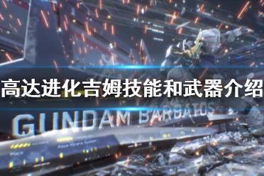  吉姆技能和武器介紹 武器 技能介紹 以上就是高達(dá)進化吉姆技能和武器介紹的內(nèi)容了