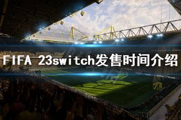 《FIFA 23》什么時(shí)候發(fā)售switch？switch發(fā)售時(shí)間介紹