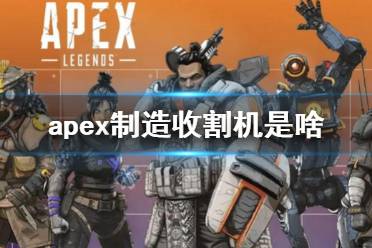 《Apex英雄》apex制造收割機是啥？apex制造收割機介紹