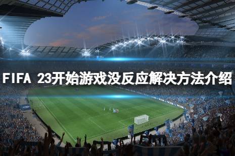 《FIFA 23》開始游戲沒反應(yīng)怎么解決？開始游戲沒反應(yīng)解決方法介紹