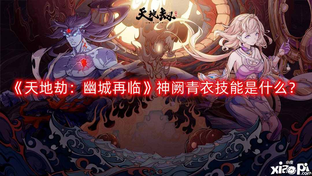 《天地劫：幽城再臨》神闕青衣技術(shù)是什么？神闕青衣技術(shù)先容