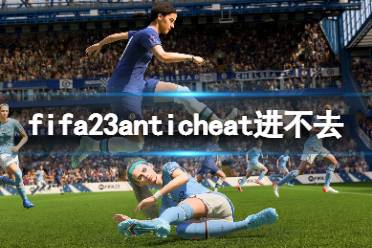 《FIFA 23》anticheat進(jìn)不去怎么辦？anticheat進(jìn)不去解決方法一覽