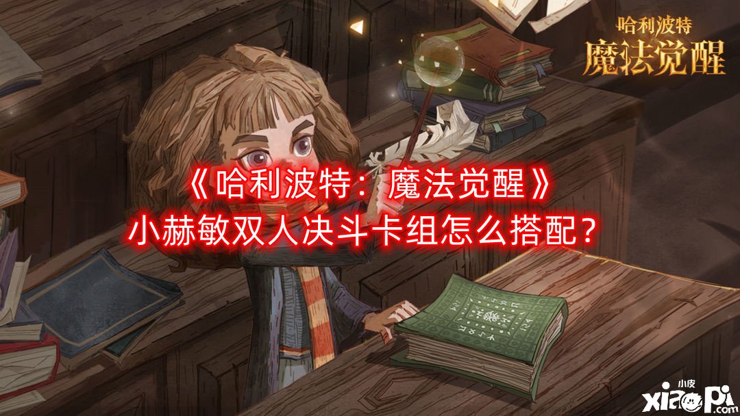 《哈利波特：邪術(shù)覺醒》小赫敏雙人決戰(zhàn)卡組怎么搭配？小赫敏雙人決戰(zhàn)卡組推薦