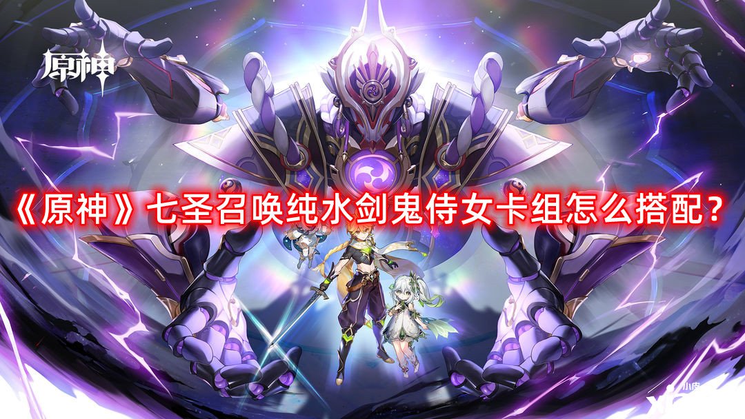 《原神》七圣呼叫純水劍鬼侍女卡組怎么搭配？七圣呼叫純水劍鬼侍女卡組推薦