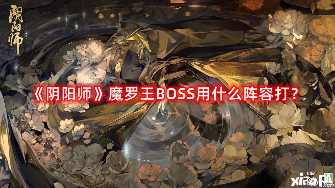 《陰陽師》魔羅王BOSS用什么陣容打？魔羅王BOSS挑戰(zhàn)陣容攻略