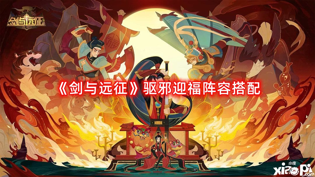 《劍與遠(yuǎn)征》驅(qū)邪迎福陣容搭配 驅(qū)邪迎福平民陣容推薦