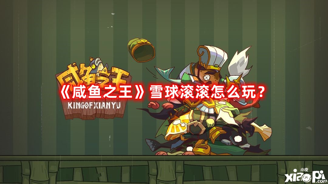 《咸魚之王》雪球滔滔怎么玩？雪球滔滔玩法攻略